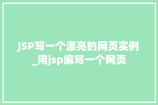 JSP写一个漂亮的网页实例_用jsp编写一个网页