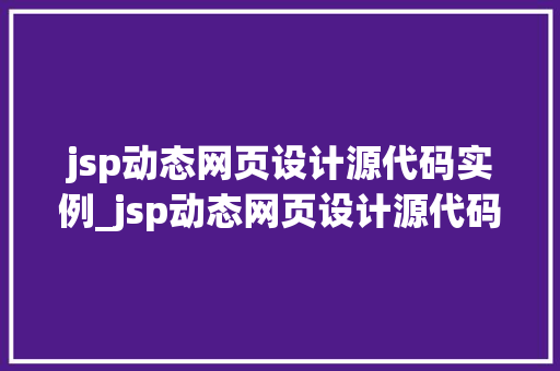 jsp动态网页设计源代码实例_jsp动态网页设计源代码实例怎么写