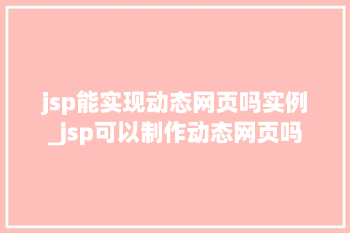 jsp能实现动态网页吗实例_jsp可以制作动态网页吗 第1张 jsp能实现动态网页吗实例_jsp可以制作动态网页吗 第1张