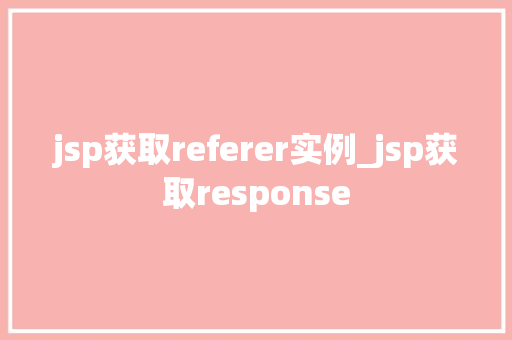 jsp获取referer实例_jsp获取response