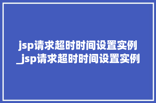 jsp请求超时时间设置实例_jsp请求超时时间设置实例怎么设置
