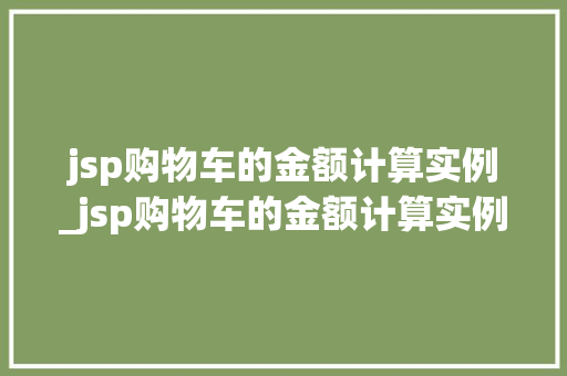 jsp购物车的金额计算实例_jsp购物车的金额计算实例是什么