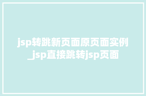 jsp转跳新页面原页面实例_jsp直接跳转jsp页面