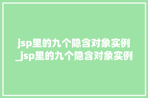 jsp里的九个隐含对象实例_jsp里的九个隐含对象实例有哪些