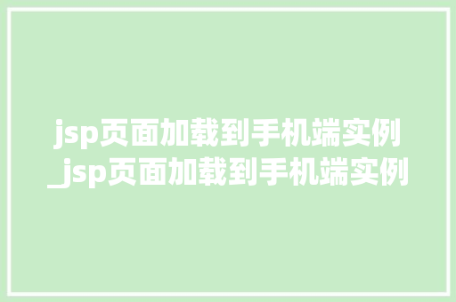 jsp页面加载到手机端实例_jsp页面加载到手机端实例不显示