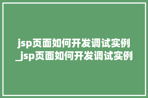 jsp页面如何开发调试实例_jsp页面如何开发调试实例数据