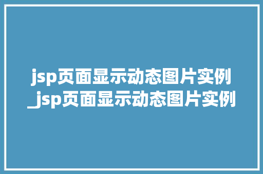 jsp页面显示动态图片实例_jsp页面显示动态图片实例怎么设置