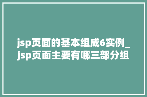 jsp页面的基本组成6实例_jsp页面主要有哪三部分组成