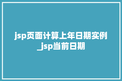 jsp页面计算上年日期实例_jsp当前日期 第1张 jsp页面计算上年日期实例_jsp当前日期 第1张