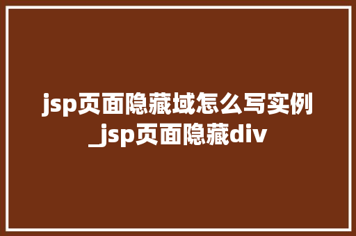 jsp页面隐藏域怎么写实例_jsp页面隐藏div