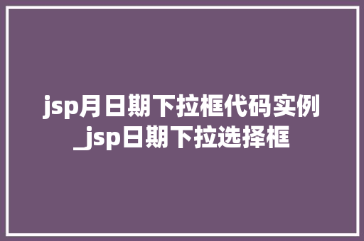 jsp月日期下拉框代码实例_jsp日期下拉选择框  第1张