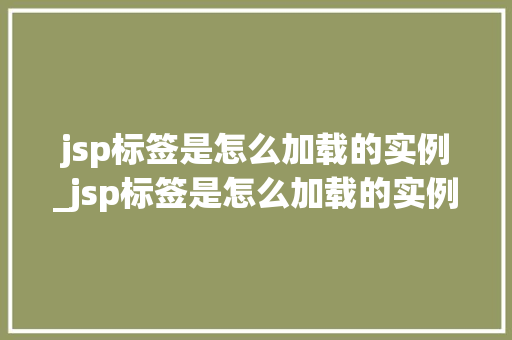 jsp标签是怎么加载的实例_jsp标签是怎么加载的实例程序 第1张 jsp标签是怎么加载的实例_jsp标签是怎么加载的实例程序 第1张