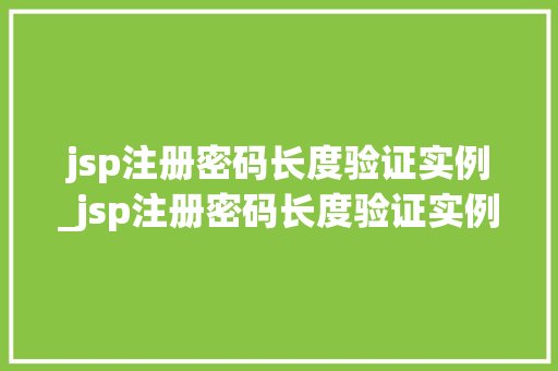 jsp注册密码长度验证实例_jsp注册密码长度验证实例怎么写