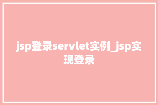 jsp登录servlet实例_jsp实现登录
