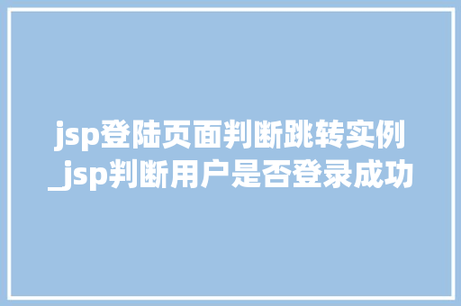 jsp登陆页面判断跳转实例_jsp判断用户是否登录成功