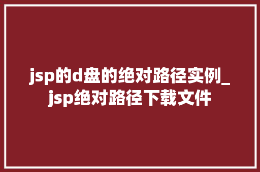 jsp的d盘的绝对路径实例_jsp绝对路径下载文件