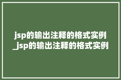 jsp的输出注释的格式实例_jsp的输出注释的格式实例有哪些