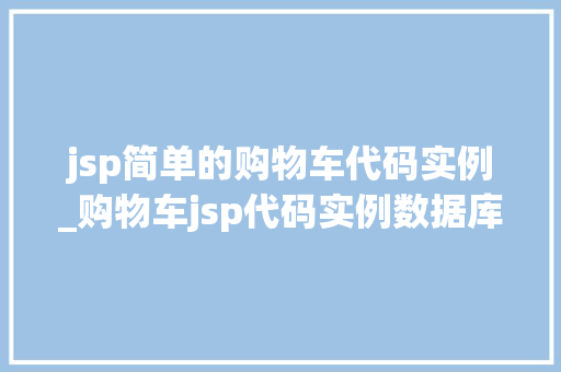 jsp简单的购物车代码实例_购物车jsp代码实例数据库