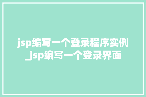 jsp编写一个登录程序实例_jsp编写一个登录界面