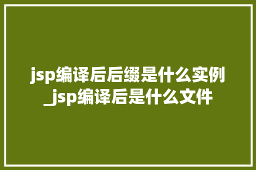 jsp编译后后缀是什么实例_jsp编译后是什么文件