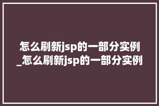 怎么刷新jsp的一部分实例_怎么刷新jsp的一部分实例数据 第1张 怎么刷新jsp的一部分实例_怎么刷新jsp的一部分实例数据 第1张