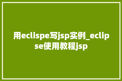 用eclispe写jsp实例_eclipse使用教程jsp