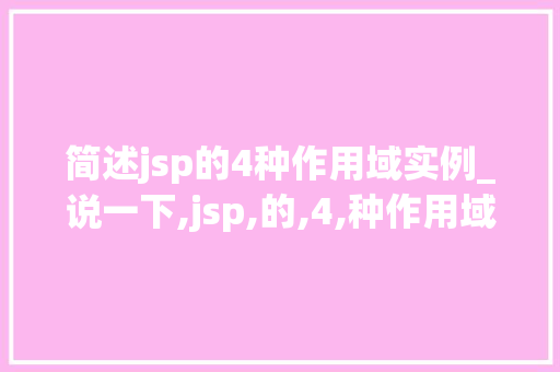 简述jsp的4种作用域实例_说一下,jsp,的,4,种作用域