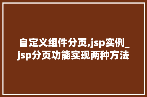 自定义组件分页,jsp实例_jsp分页功能实现两种方法