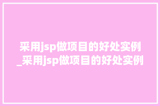 采用jsp做项目的好处实例_采用jsp做项目的好处实例分析