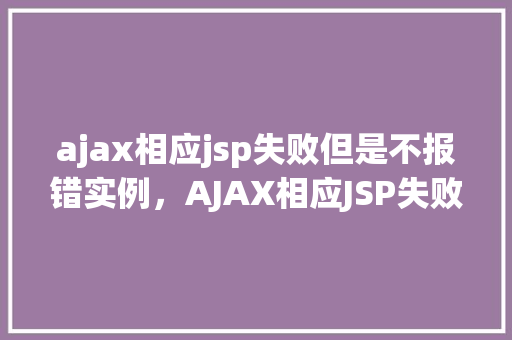 ajax相应jsp失败但是不报错实例，AJAX相应JSP失败但无报错实例  第1张