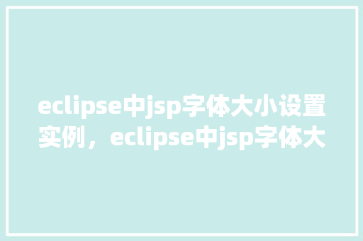 eclipse中jsp字体大小设置实例，eclipse中jsp字体大小设置实例  第1张