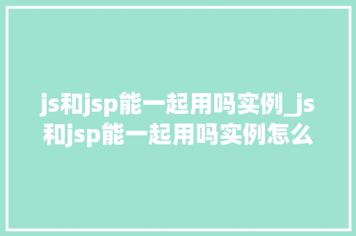 js和jsp能一起用吗实例_js和jsp能一起用吗实例怎么写