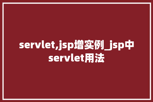 servlet,jsp增实例_jsp中servlet用法