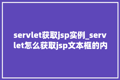 servlet获取jsp实例_servlet怎么获取jsp文本框的内容  第1张