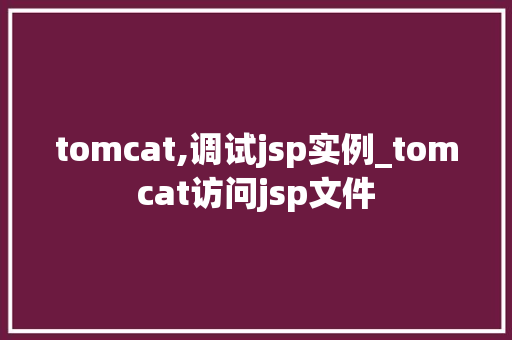 tomcat,调试jsp实例_tomcat访问jsp文件  第1张