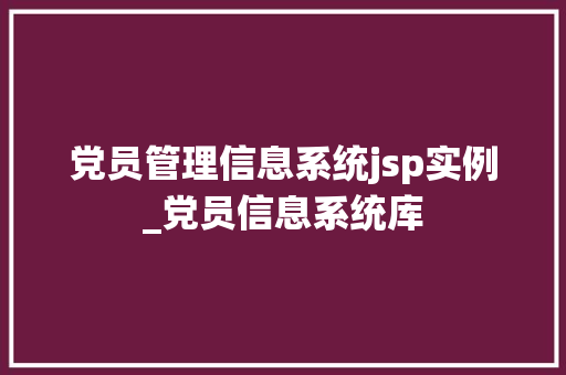 党员管理信息系统jsp实例_党员信息系统库