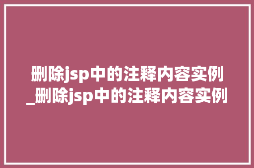 删除jsp中的注释内容实例_删除jsp中的注释内容实例怎么写  第1张