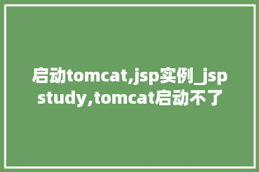 启动tomcat,jsp实例_jspstudy,tomcat启动不了