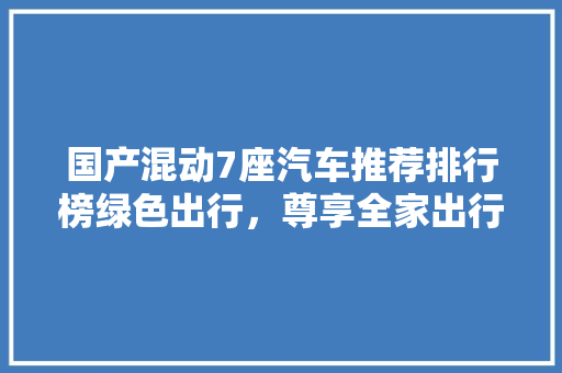 国产混动7座汽车推荐排行榜绿色出行，尊享全家出行体验  第1张