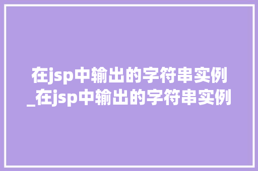 在jsp中输出的字符串实例_在jsp中输出的字符串实例有哪些  第1张