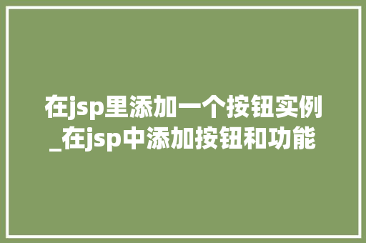 在jsp里添加一个按钮实例_在jsp中添加按钮和功能