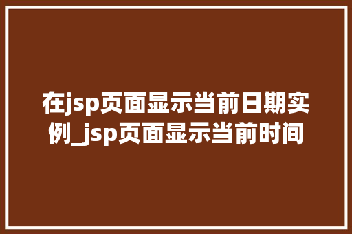 在jsp页面显示当前日期实例_jsp页面显示当前时间 第1张 在jsp页面显示当前日期实例_jsp页面显示当前时间 第1张