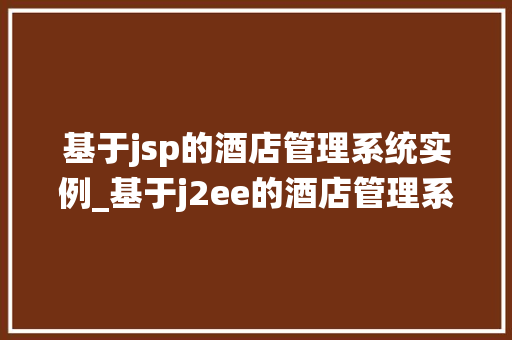 基于jsp的酒店管理系统实例_基于j2ee的酒店管理系统