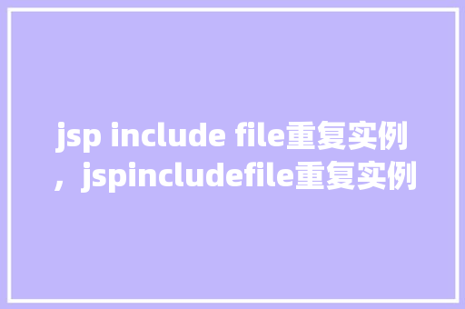 jsp include file重复实例，jspincludefile重复实例问题分析及解决  第1张