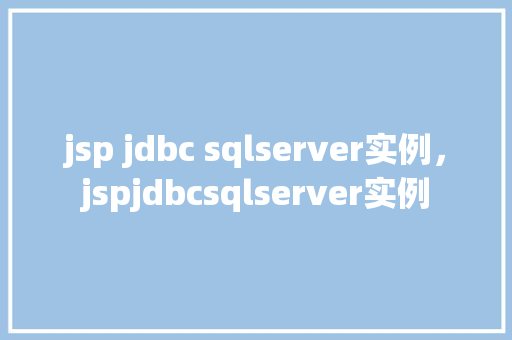 jsp jdbc sqlserver实例，jspjdbcsqlserver实例