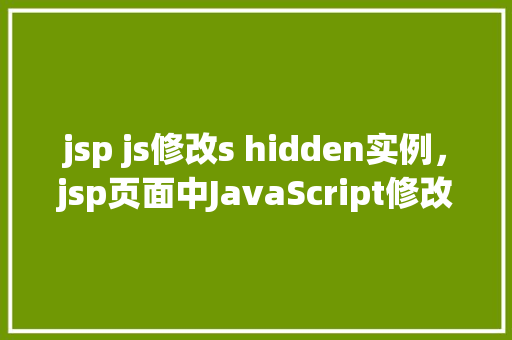 jsp js修改s hidden实例，jsp页面中JavaScript修改shidden实例  第1张