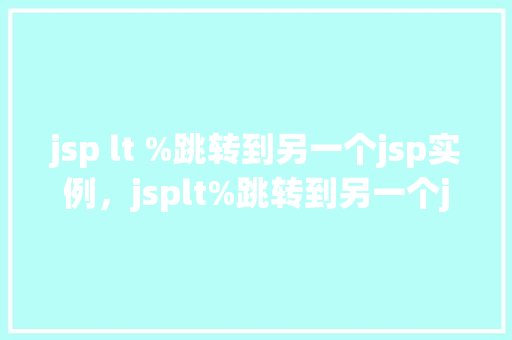 jsp lt %跳转到另一个jsp实例，jsplt%跳转到另一个jsp实例  第1张