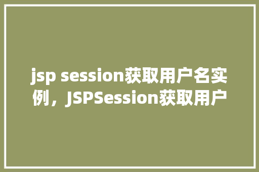 jsp session获取用户名实例，JSPSession获取用户名实例