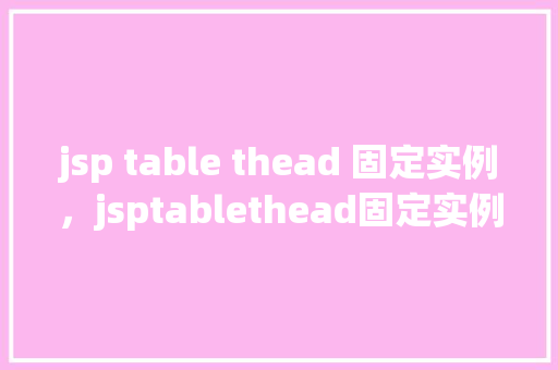 jsp table thead 固定实例，jsptablethead固定实例  第1张