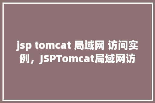 jsp tomcat 局域网 访问实例,JSPTomcat局域网访问实例 第1张 jsp tomcat 局域网 访问实例,JSPTomcat局域网访问实例 第1张